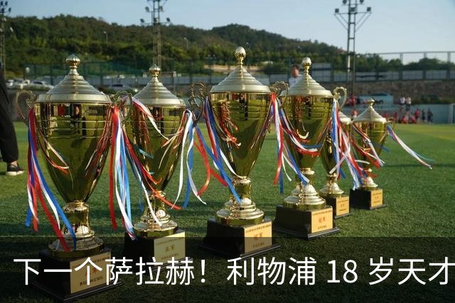 下一个萨拉赫！利物浦 18 岁天才一战封神！伊劳拉该果断重用