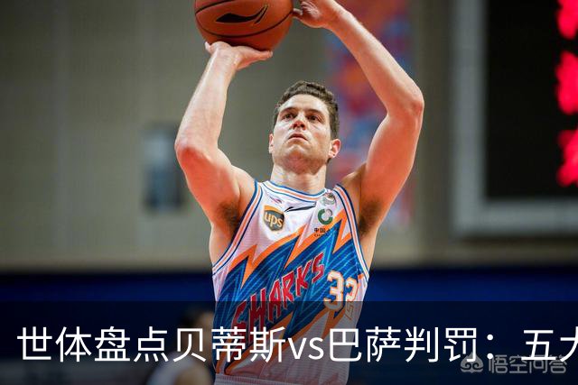 世体盘点贝蒂斯vs巴萨判罚：五大争议瞬间，双方各执一词