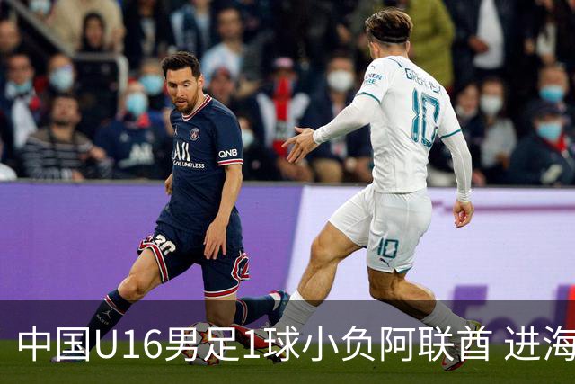 中国U16男足1球小负阿联酋 进海湾杯半决赛主动权旁落