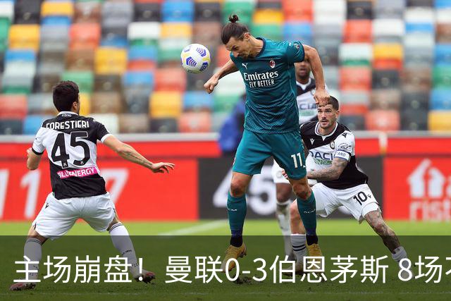 主场崩盘！曼联0-3伯恩茅斯 8场不胜距降级区1分 3人送礼 B费未登场