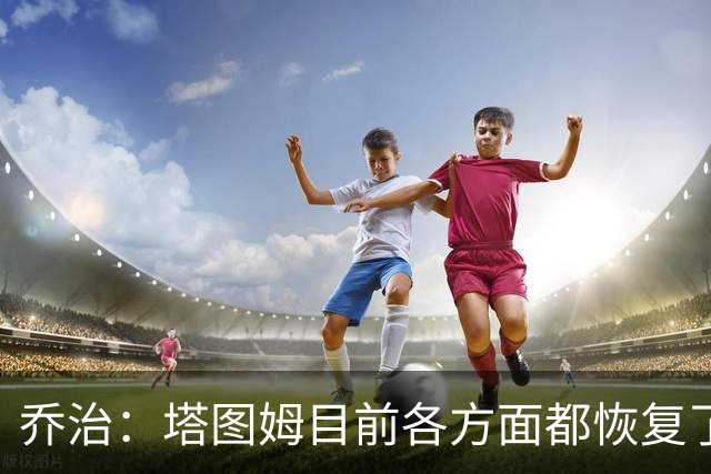 乔治：塔图姆目前各方面都恢复了 我认为他会变成更好的球员