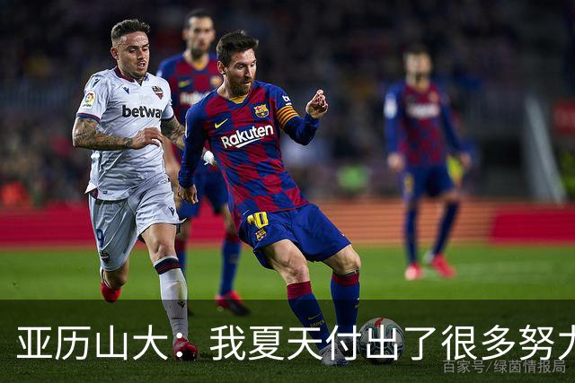 亚历山大：我夏天付出了很多努力 上场后只需相信自己的训练成果