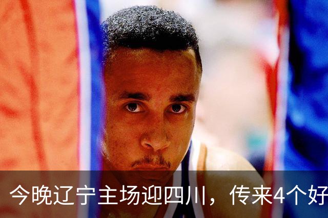 今晚辽宁主场迎四川，传来4个好消息，库珀赵继伟双核制霸，罚球54%的软肋藏不住了