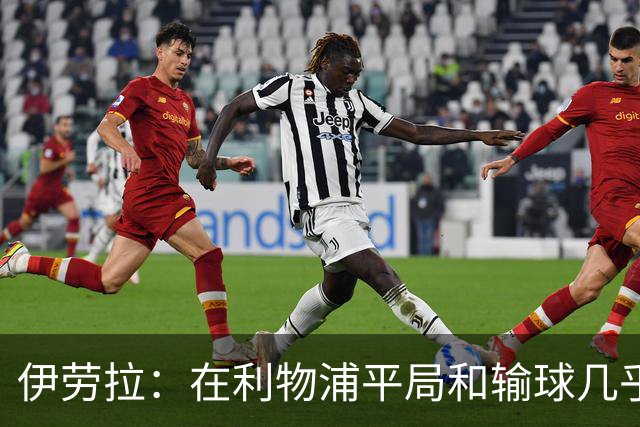 伊劳拉：在利物浦平局和输球几乎没区别，必须在比赛中更加勇敢