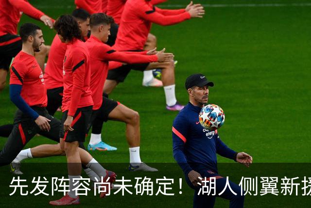 先发阵容尚未确定！湖人侧翼新援未必会稳住一个先发的位置？