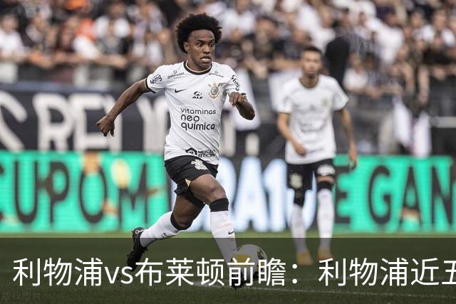 利物浦vs布莱顿前瞻：利物浦近五个英超主场4平1负，海鸥状态火热
