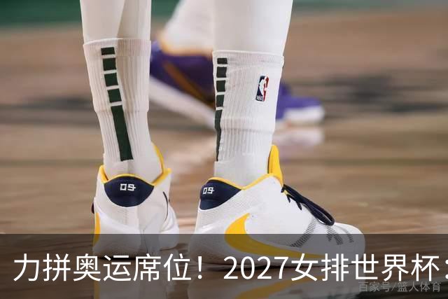 力拼奥运席位！2027女排世界杯：中国与荷兰瑞士瑞典同组