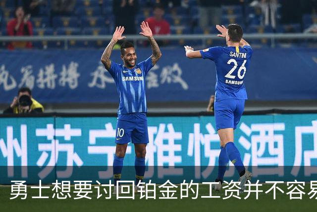 勇士想要讨回铂金的工资并不容易，更理想的情况是尽快将他送走？