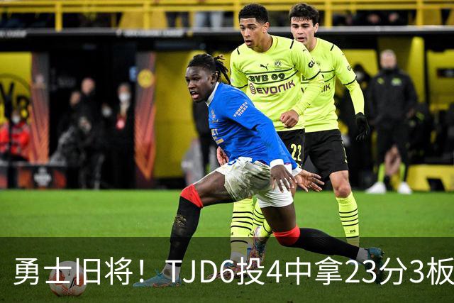 勇士旧将！TJD6投4中拿23分3板 罚球16中15