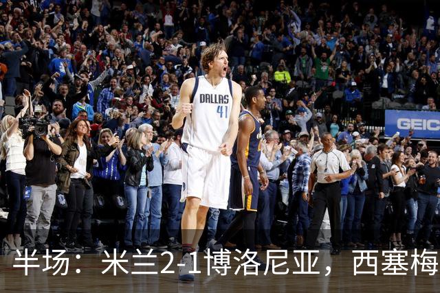 半场：米兰2-1博洛尼亚，西塞梅开二度，姆班古拉破门