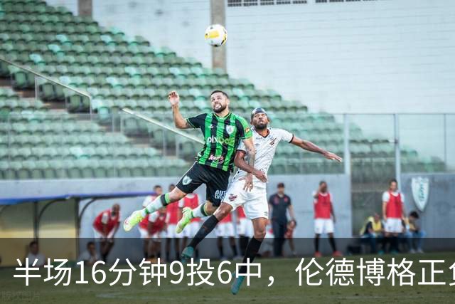 半场16分钟9投6中，伦德博格正负值+10撑起爵士领先