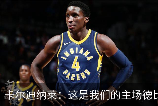 卡尔迪纳莱：这是我们的主场德比，如果不能赢我将非常沮丧