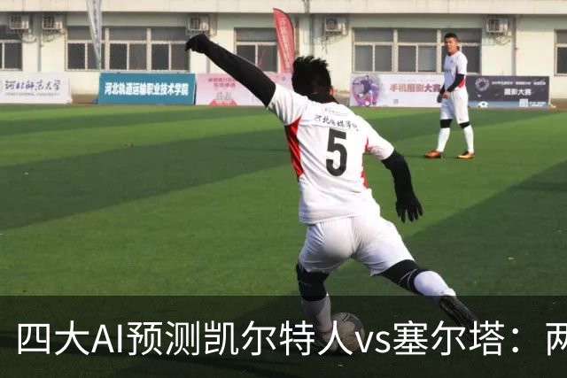 四大AI预测凯尔特人vs塞尔塔：两家支持客胜，两家看好平局