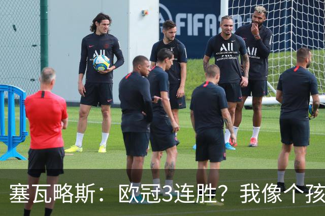 塞瓦略斯：欧冠3连胜？我像个孩子一样开心；找回节奏不容易