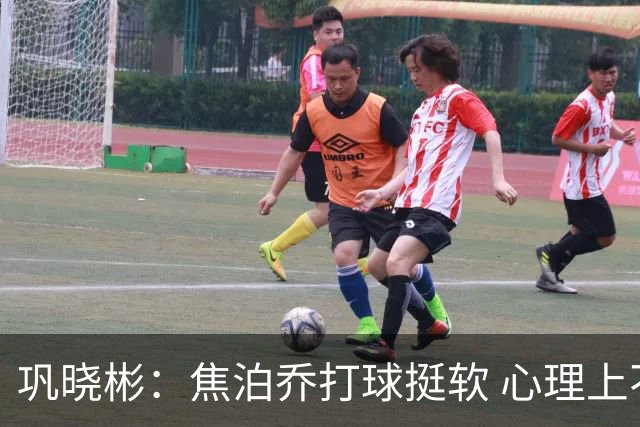 巩晓彬：焦泊乔打球挺软 心理上不是运动员的特别“好斗好胜”