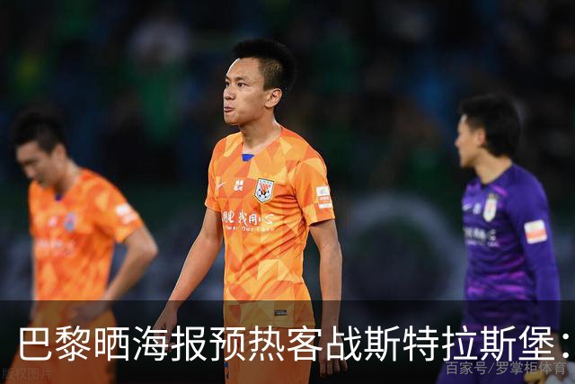 巴黎晒海报预热客战斯特拉斯堡：费兰·托雷斯C位