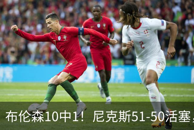 布伦森10中1！尼克斯51-50活塞，看数据：他是头号功臣！