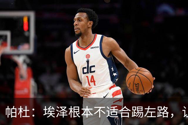 帕杜：埃泽根本不适合踢左路，让他担任替补10号位更合适