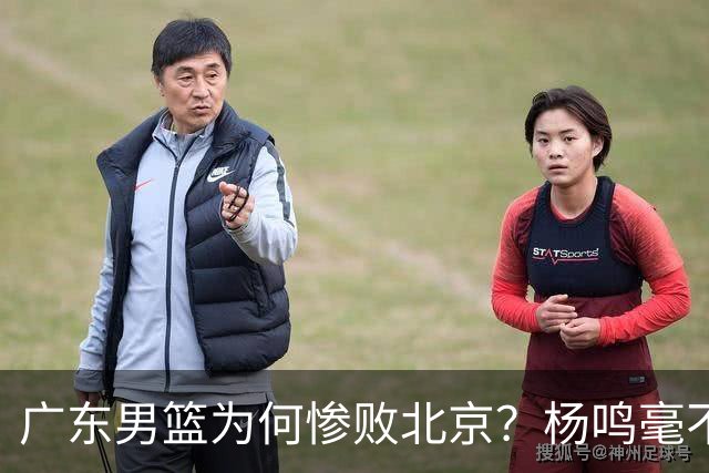 广东男篮为何惨败北京？杨鸣毫不留情一针见血！球迷想念杜锋！