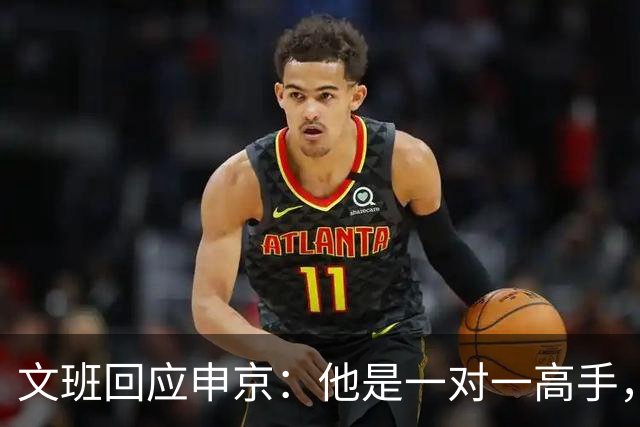 文班回应申京：他是一对一高手，但我们有很好的防守人