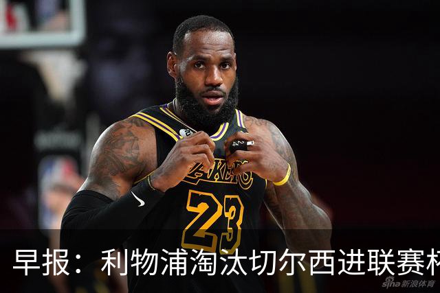 早报：利物浦淘汰切尔西进联赛杯8强 米兰联赛首败