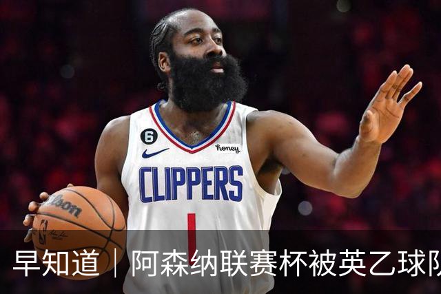 早知道｜阿森纳联赛杯被英乙球队淘汰