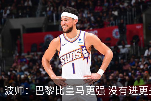 波帅：巴黎比皇马更强 没有进更多球是一大遗憾