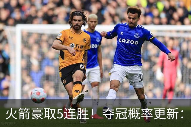 火箭豪取5连胜！夺冠概率更新：湖人3%，火箭9%，76人稳居第3