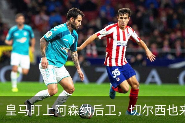 皇马盯上阿森纳后卫，切尔西也来抢，标价1亿欧
