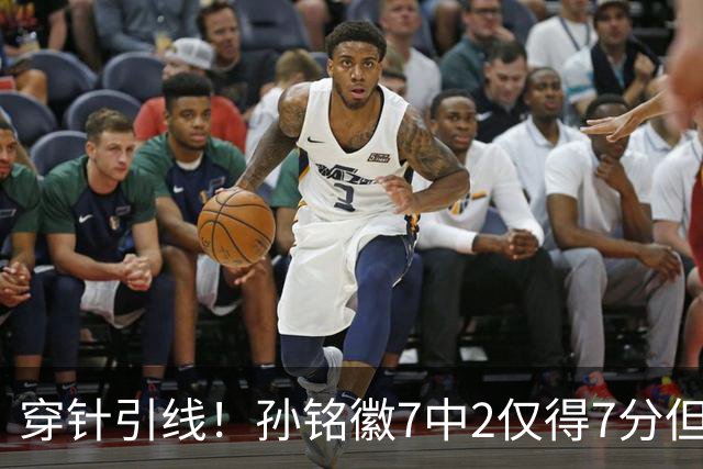穿针引线！孙铭徽7中2仅得7分但有9助攻 三分3中1