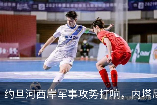 约旦河西岸军事攻势打响，内塔尼亚胡：给巴权力机构一个重大惊喜