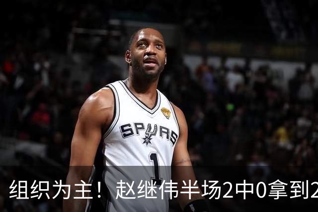 组织为主！赵继伟半场2中0拿到2分4助 正负值+3