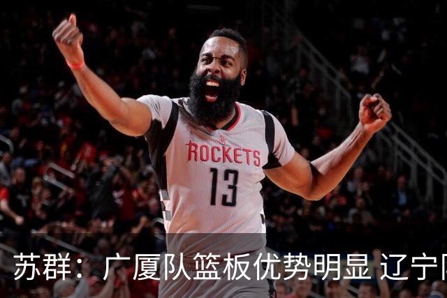 苏群：广厦队篮板优势明显 辽宁队前途凶险