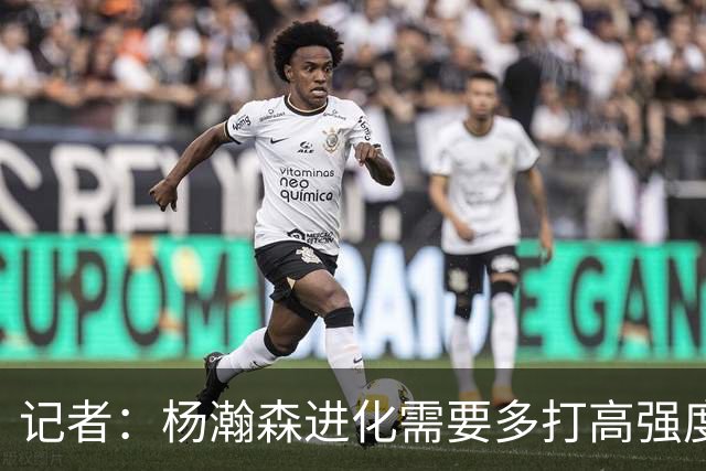 记者：杨瀚森进化需要多打高强度的比赛 弥补三分投射等弱项