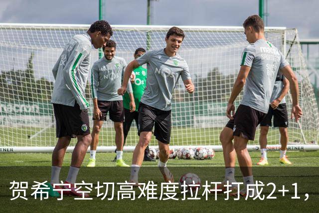 贺希宁空切高难度拉杆打成2+1，目前砍下10分5篮板3助攻