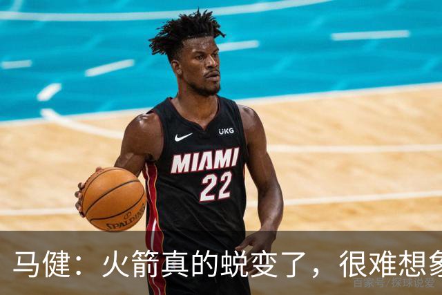 马健：火箭真的蜕变了，很难想象他们遇76人能把篮板爆成什么样