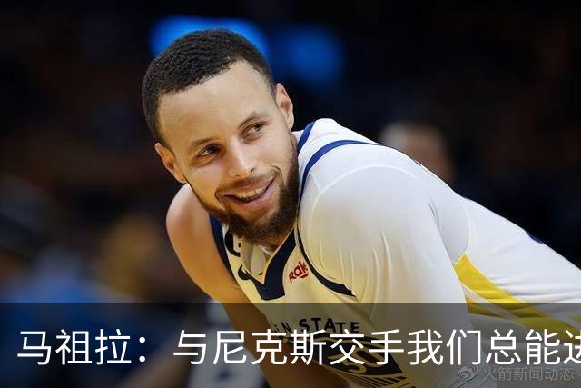 马祖拉：与尼克斯交手我们总能进步 因为他们是非常出色的球队