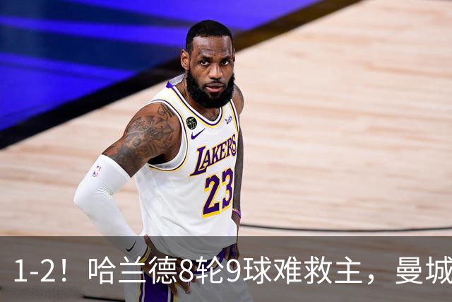 1-2！哈兰德8轮9球难救主，曼城全胜金身被破，阿森纳重燃希望