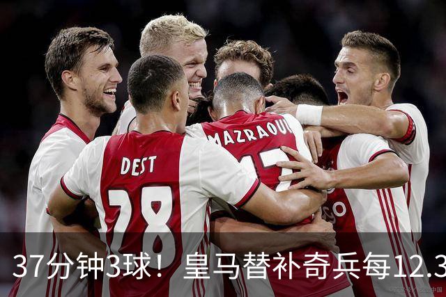 37分钟3球！皇马替补奇兵每12.3分钟破门一次