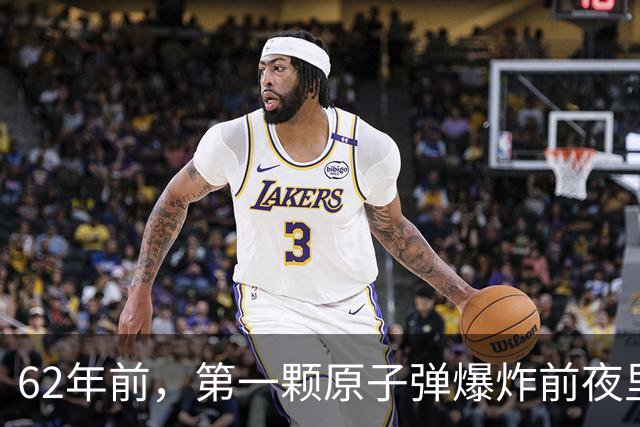 62年前，第一颗原子弹爆炸前夜里，他跋涉护送一颗“小球”
