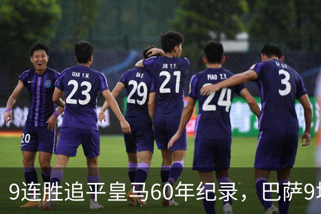 9连胜追平皇马60年纪录，巴萨9场39球还盯着163球