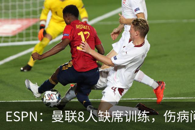 ESPN：曼联8人缺席训练，伤病问题加重