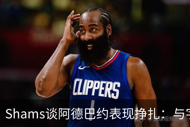 Shams谈阿德巴约表现挣扎：与字母哥的磨合需有时间